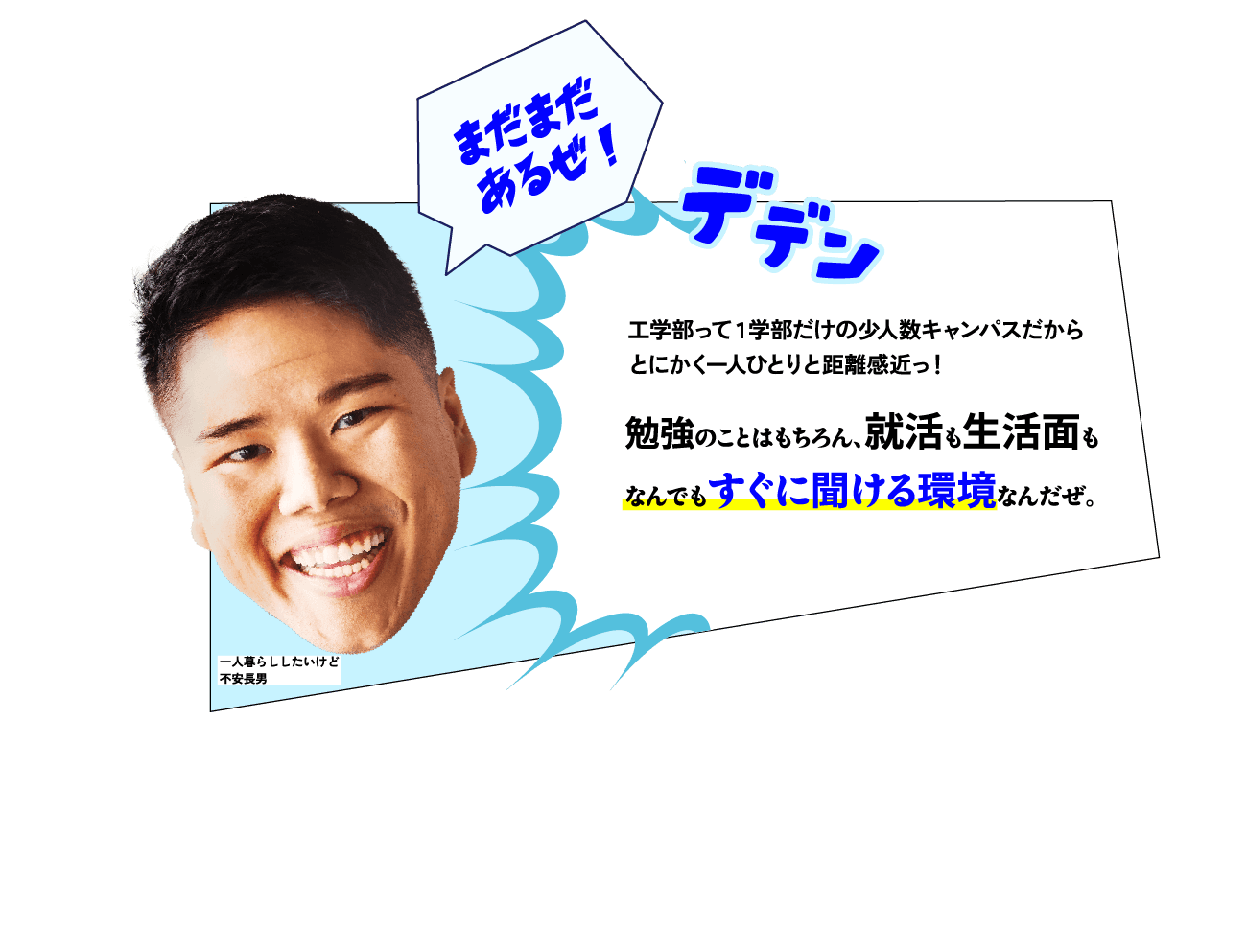 兄「工学部って1学部だけの少人数キャンパスだからとにかく一人ひとりと距離感近っ！勉強のことはもちろん、就活も生活面もなんでもすぐに聞ける環境なんだぜ。」
