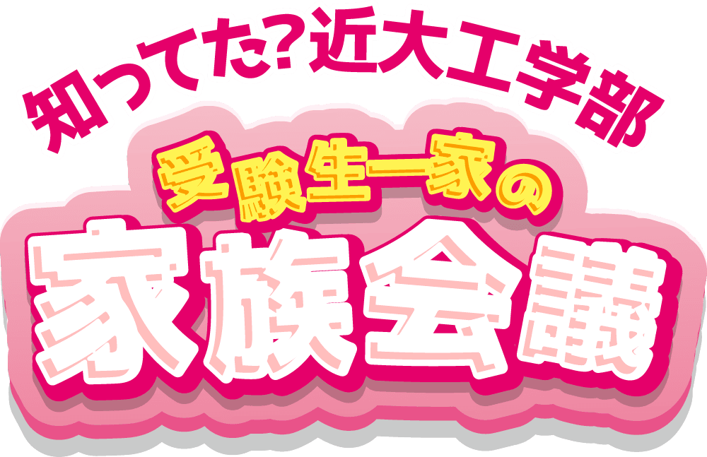 知ってた？近大工学部 受験生一家の家族会議