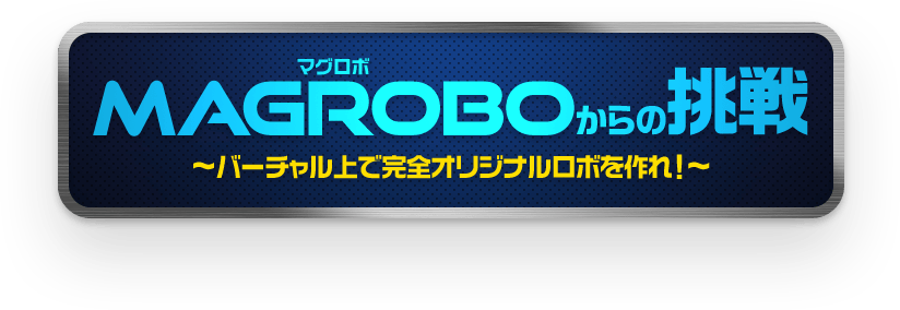 MAGROBOからの挑戦 〜バーチャル上で完全オリジナルロボを作れ!〜