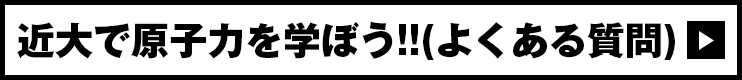 近大で原子力を学ぼう!!(よくある質問)