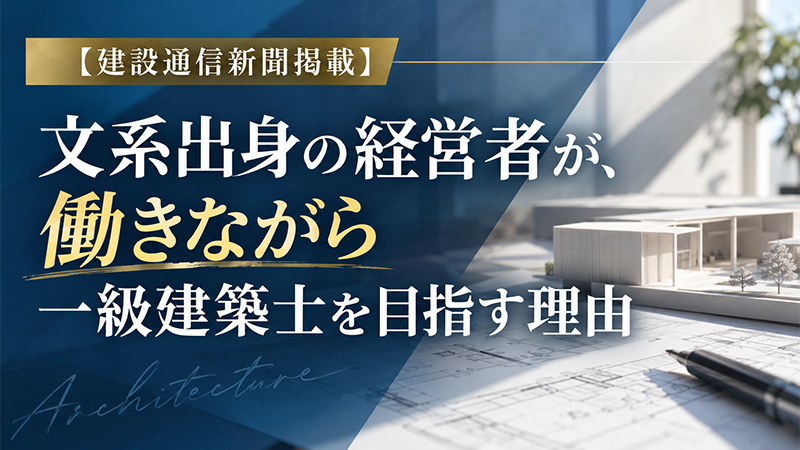 【建設通信新聞掲載】文系出身の経営者が、働きながら一級建築士を目指す理由
