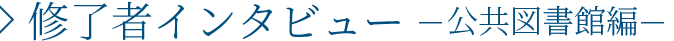 修了者インタビュー 公共図書館